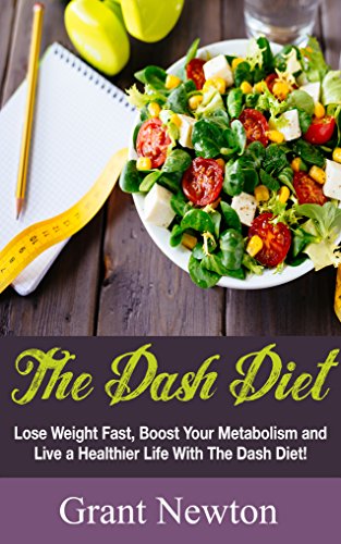 Dash Diet: Lose Weight Fast, Boost Your Metabolism and Live a Healthier Life With The Dash Diet (Dash Diet - Losing Weight, Living Healthier)