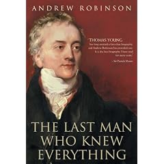 The Last Man Who Knew Everything: Thomas Young, the Anonymous Polymath Who Proved Newton Wrong, Explained How We See, Cured the Sick and Deciphered the Rosetta Stone