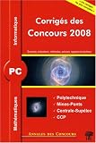 Math�matiques et informatique PC : Corrig�s des concours 2008 Polytechnique, Mines-Ponts, Centrale-Sup�lec, CCP
