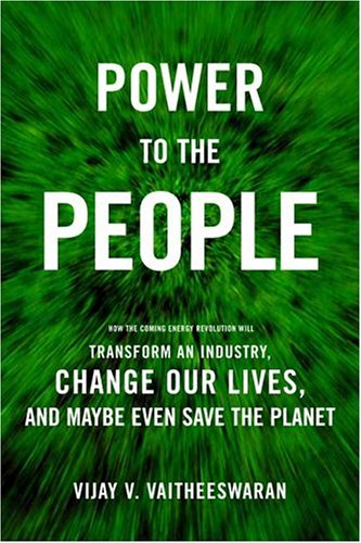 Power to the People: How the Coming Energy Revolution Will Transform an Industry, Change Our Lives, and Maybe Even Save the Planet
