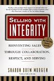 Selling with Integrity: Reinventing Sales Through Collaboration, Respect and Serving