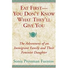 Eat First - You Don't Know What They'll Give You: The Adventures of an Immigrant Family and Their Feminist Daughter