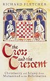 The Cross and the Crescent: Christianity and Islam from the Prophet Muhammad to the Reformation (Allen Lane History)