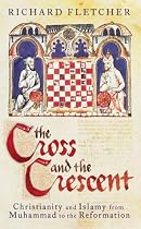 The Cross and the Crescent: Christianity and Islam from the Prophet Muhammad to the Reformation (Allen Lane History)