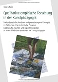 Qualitative empirische Forschung in der Kunstp&auml;dagogik: Methodologische Analysen und praxisbezogene Konzepte zu Fallstudien &uuml;ber &auml;sthetische Prozesse, .. - Bereichen der Kunstp&auml;dagogik - Georg Peez