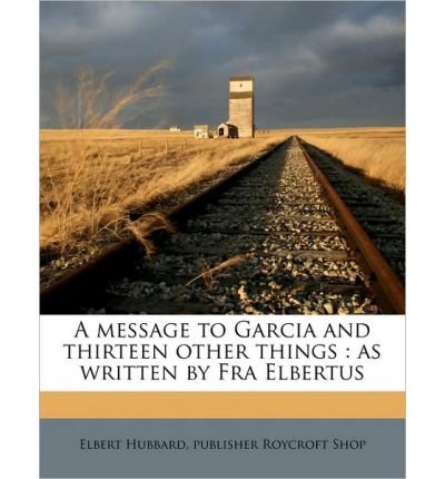 A Message to Garcia and Thirteen Other Things: As Written by Fra Elbertus (Paperback) - Common