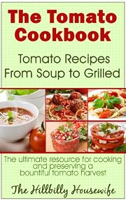 The Tomato Cookbook: Tomato Recipes From Soup to Grilled - The Ultimate Resource for Cooking and Preserving a Bountiful Tomato Harvest (Hillbilly Housewife Cookbooks)