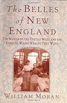 The Belles of New England: The Women of the Textile Mills and the Families Whose Wealth They Wove The Belles of New England: The Women of the Textile Mills and the Families Whose Wealth They Wove