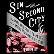 Sin in the Second City: Madams, Ministers, Playboys, and the Battle for America's Soul | [Karen Abbott]