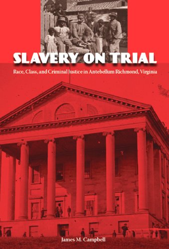 Slavery on Trial: Race, Class, and Criminal Justice in Antebellum Richmond, Virginia (New Perspectives on the History of the South), by Ja
