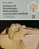 Geologie und Paläontologie: Niedersachsen zwischen Harz und Heide. Vom Mittelgebirge bis in die Norddeutsche Tiefebene