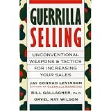Guerrilla Selling: Unconventional Weapons and Tactics for Increasing Your Sales