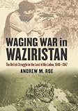 Waging War in Waziristan: The British Struggle in the Land of Bin Laden, 1849-1947 (Modern War Studies)