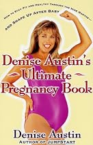Denise Austin's Ultimate Pregnancy Book: How to Stay Fit and Healthy Through the Nine Months--and Shape Up After Baby