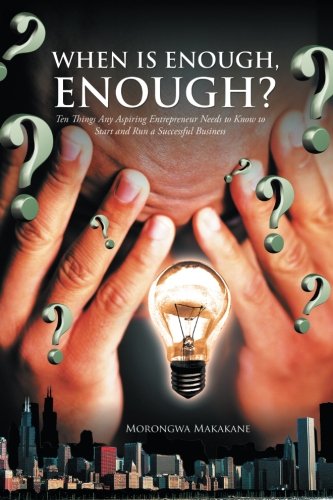 When is Enough, Enough?: Ten Things Any Aspiring Entrepreneur Needs to Know to Start and Run a Successful Business