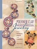 Polymer Clay Mixed Media Jewelry: Fresh Techniques, Projects and Inspiration