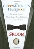The Groom-to-Be’s Handbook: The Ultimate Guide to a Fabulous Ring, a Memorable Proposal, and a Perfect Wedding