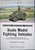Scale model fighting vehicles : collecting, building, converting, and detailing model tanks, armoured cars, and trucks
