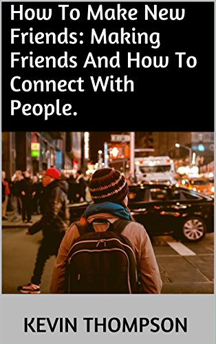 How To Make New Friends: Making Friends And How To Connect With People.