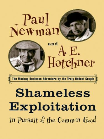 Shameless Exploitation In Pursuit of the Common Good: The Madcap Business Adventure By the Truly Oddest Couple