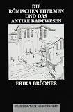 Die r&ouml;mischen Thermen und das antike Badewesen - Eine kulturhistorische Betrachtung - Erika Br&ouml;dner