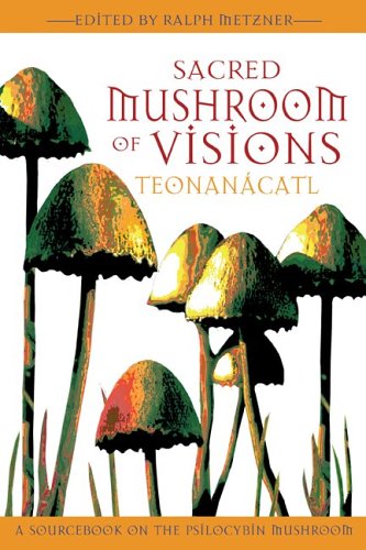 Sacred Mushroom Of Visions: Teonanacatl : A Sourcebook On The Psilocybin Mushroom