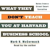 What They Don't Teach You At Harvard Business School: Notes From A Street-Smart Executive