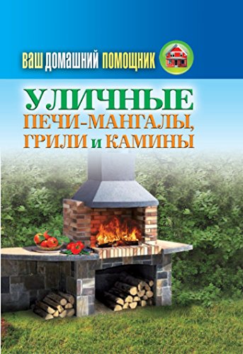 Ваш домашний помощник. Уличные печи-мангалы, грили и камины (Russian Edition)