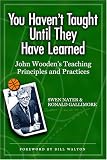 You Haven't Taught Until They Have Learned: John Wooden's Teaching Principles and Practices
