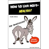 Health Book - How to Live More Healthy for SmartAsses! - A Healthy Eating and Healthy Living Guide for Everyone...