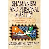 Shamanism and Personal Mastery: Using Symbols, Rituals, and Talismans to Activate the Powers Within You