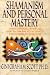 Shamanism and Personal Mastery: Using Symbols, Rituals, and Talismans to Activate the Powers Within You