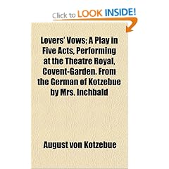 Lovers' Vows; A Play in Five Acts, Performing at the Theatre Royal, Covent-Garden. from the German of Kotzebue by Mrs. Inchbald