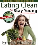 Eating Clean to Stay Young: for Youthful Energy, Ideal Weight and Disease-Free Health