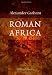 Roman Africa: An Outline of the History of the Roman Occupation of North Africa. Based Chiefly Upon Inscriptions and Monumental Remains in That Country