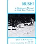 Mush: A Beginner's Manual of Sled Dog Training
