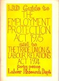 LRD guide to the Employment Protection Act 1975 and to the Trade Union & Labour Relations Act 1974