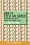 How to Feed an Army: Recipes and Lore from the Front Lines