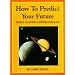 How to Predict Your Future: Secrets of Eastern & Western Astrology: Secrets of Eastern and Western Astrology