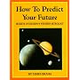 How to Predict Your Future: Secrets of Eastern & Western Astrology: Secrets of Eastern and Western Astrology