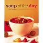 Soup of the Day : 150 Sustaining Recipes for Soup and Accompaniments to Make a Meal
