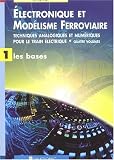 Electronique et Modélisme Ferroviaire. Tome 1, les bases Electronique et Modélisme Ferroviaire. Tome 1, les bases