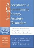 Acceptance & Commitment Therapy for Anxiety Disorders: A Practitioners Treatment Guide to Using Mindfulness, Acceptance, And Values-Based Behavior Change Strategies