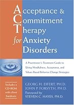 Acceptance and Commitment Therapy for Anxiety Disorders: A Practitioner's Treatment Guide to Using Mindfulness, Acceptance, and Values-based Behavior Change Strategies