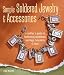 Simple Soldered Jewelry & Accessories: A Crafter's Guide to Fashioning Necklaces, Earrings, Bracelets & More