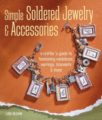 Simple Soldered Jewelry and Accessories: A Crafter s Guide to Fashioning Necklaces, Earrings, Bracelets and More