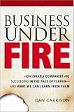 Business Under Fire: How Israeli Companies Are Succeeding in the Face of Terror -- and What We Can Learn from Them