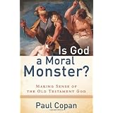 Is God a Moral Monster?: Making Sense of the Old Testament God ~ Paul Copan