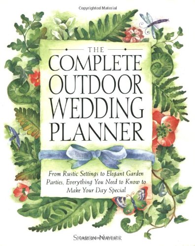 The Complete Outdoor Wedding Planner: From Rustic Settings to Elegant Garden Parties, Everything You Need to Know to Make Your Day Special
