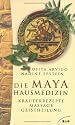 Die Maya- Hausmedizin. Kräuterrezepte, Massage, Geistheilung.